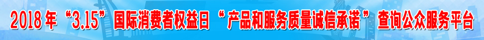 2018年315国际消费者权益日产品和服务质量诚信承诺查询公众服务平台