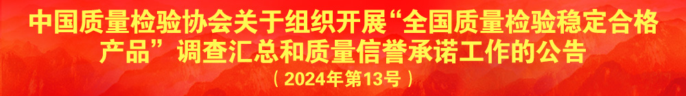 中国质量检验协会关于组织开展“全国质量检验稳定合格产品”调查汇总和质量信誉承诺公告宣传工作的公告