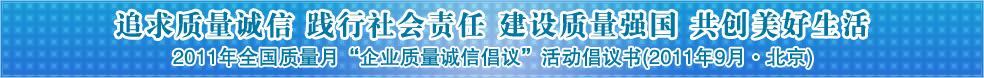 追求质量诚信 践行社会责任 建设质量强国 共创美好生活——2011年全国质量月“企业质量诚信倡议”活动倡议书