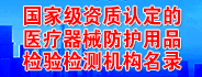 国家级资质认定的医疗器械防护用品检验检测机构名录