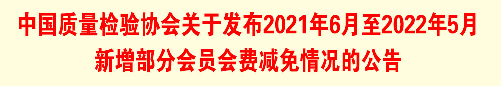 中国质量检验协会关于发布2021年6月至2022年5月新增部分会员会费减免情况的公告