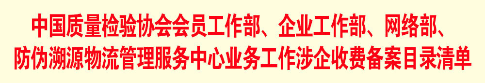 中国质量检验协会会员工作部、企业工作部、网络部、防伪溯源物流管理服务中心业务工作涉企收费备案目录清单